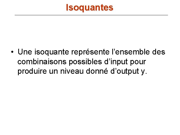 Isoquantes • Une isoquante représente l’ensemble des combinaisons possibles d’input pour produire un niveau