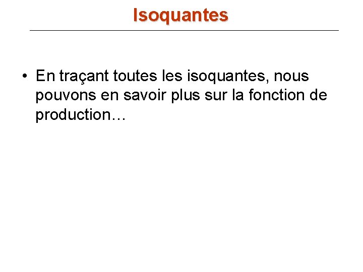 Isoquantes • En traçant toutes les isoquantes, nous pouvons en savoir plus sur la