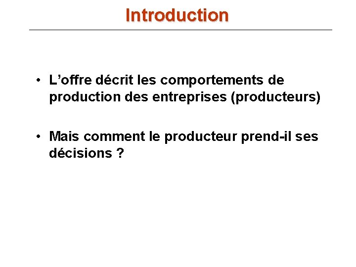 Introduction • L’offre décrit les comportements de production des entreprises (producteurs) • Mais comment