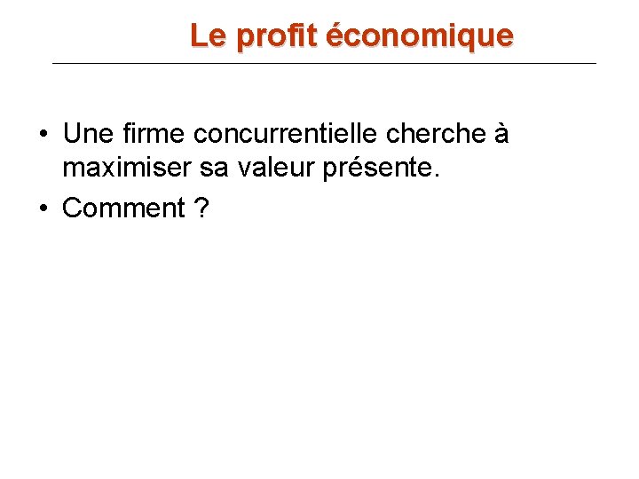 Le profit économique • Une firme concurrentielle cherche à maximiser sa valeur présente. •