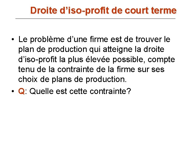 Droite d’iso-profit de court terme • Le problème d’une firme est de trouver le