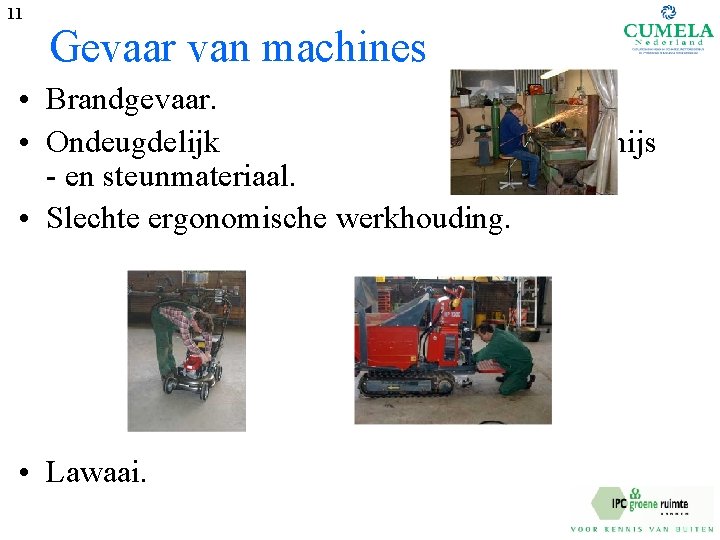 11 Gevaar van machines • Brandgevaar. • Ondeugdelijk - en steunmateriaal. • Slechte ergonomische