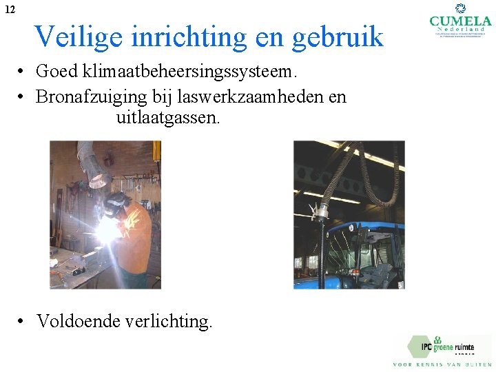 12 Veilige inrichting en gebruik • Goed klimaatbeheersingssysteem. • Bronafzuiging bij laswerkzaamheden en uitlaatgassen.