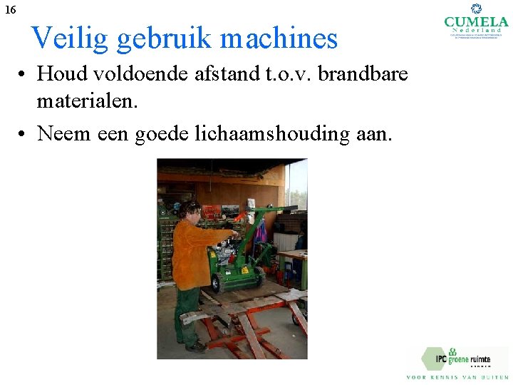 16 Veilig gebruik machines • Houd voldoende afstand t. o. v. brandbare materialen. •