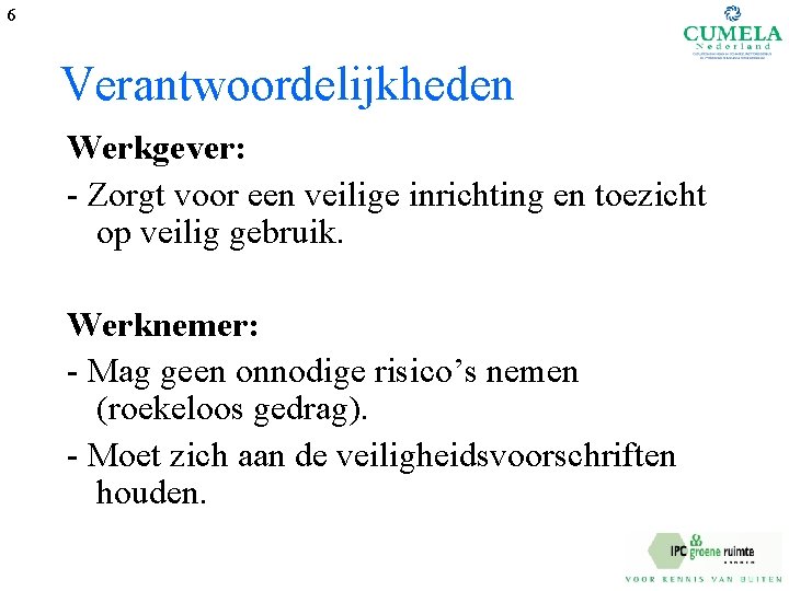 6 Verantwoordelijkheden Werkgever: - Zorgt voor een veilige inrichting en toezicht op veilig gebruik.