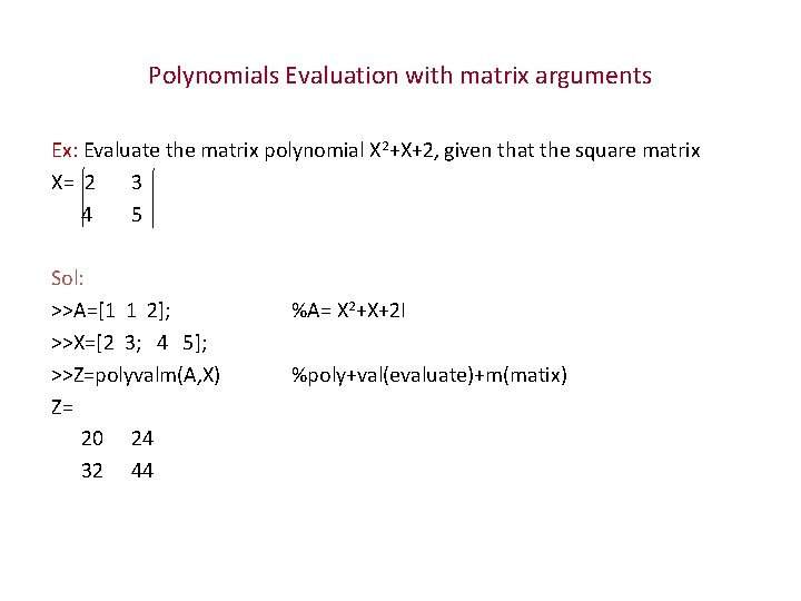 Polynomials Evaluation with matrix arguments Ex: Evaluate the matrix polynomial X 2+X+2, given that
