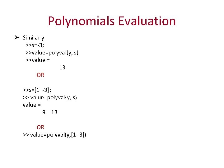 Polynomials Evaluation Ø Similarly >>s=-3; >>value=polyval(y, s) >>value = 13 OR >>s=[1 -3]; >>