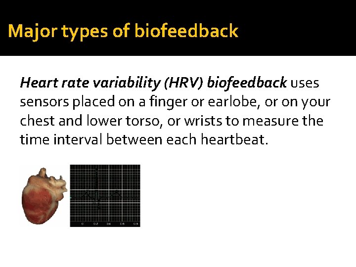Major types of biofeedback Heart rate variability (HRV) biofeedback uses sensors placed on a