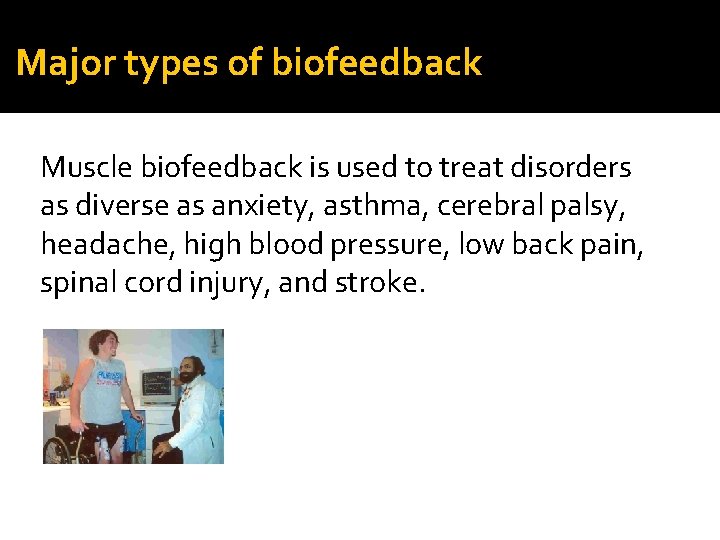 Major types of biofeedback Muscle biofeedback is used to treat disorders as diverse as