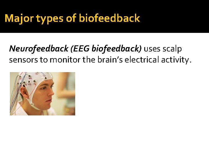 Major types of biofeedback Neurofeedback (EEG biofeedback) uses scalp sensors to monitor the brain’s
