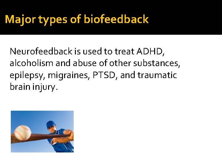 Major types of biofeedback Neurofeedback is used to treat ADHD, alcoholism and abuse of