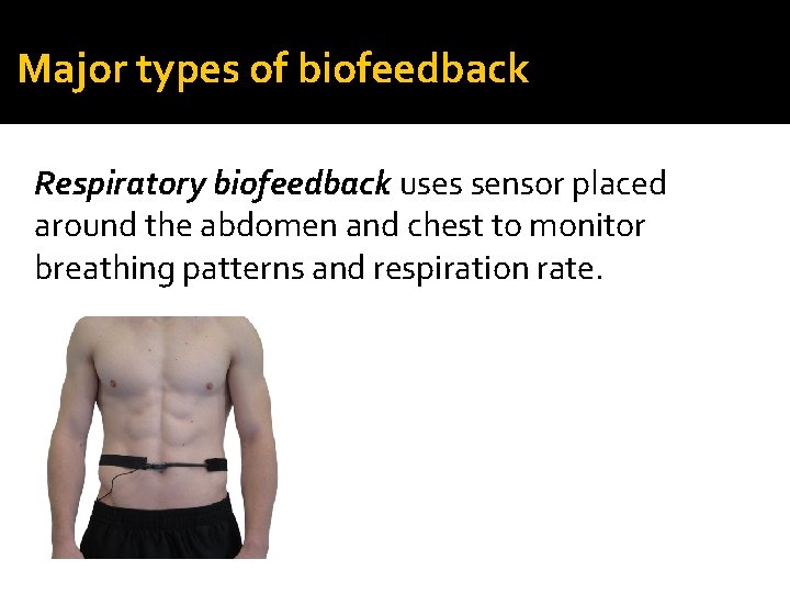 Major types of biofeedback Respiratory biofeedback uses sensor placed around the abdomen and chest