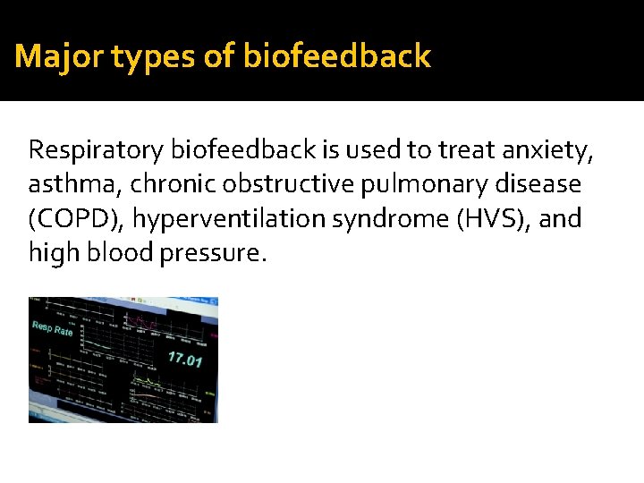 Major types of biofeedback Respiratory biofeedback is used to treat anxiety, asthma, chronic obstructive