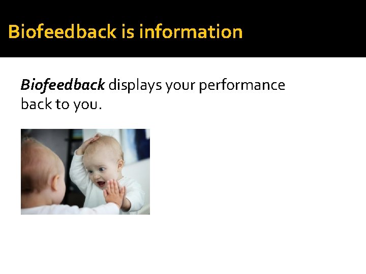 Biofeedback is information Biofeedback displays your performance back to you. 