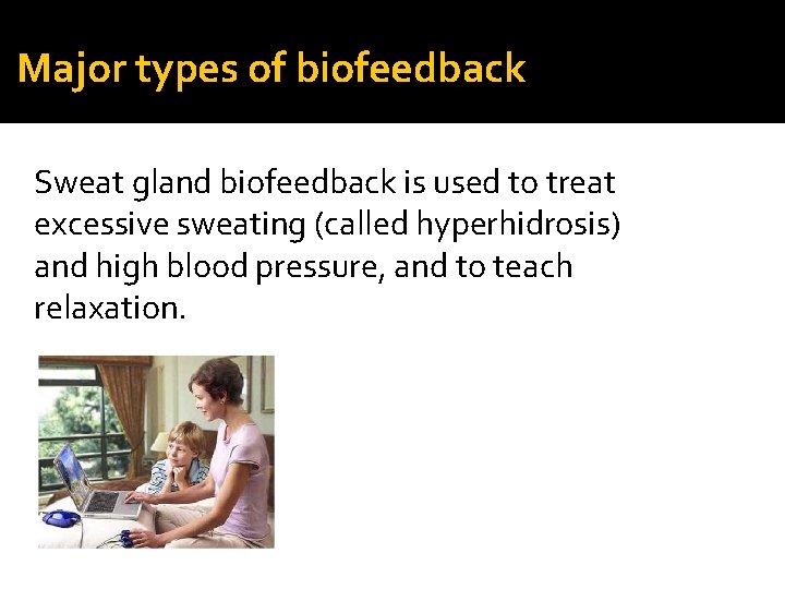 Major types of biofeedback Sweat gland biofeedback is used to treat excessive sweating (called
