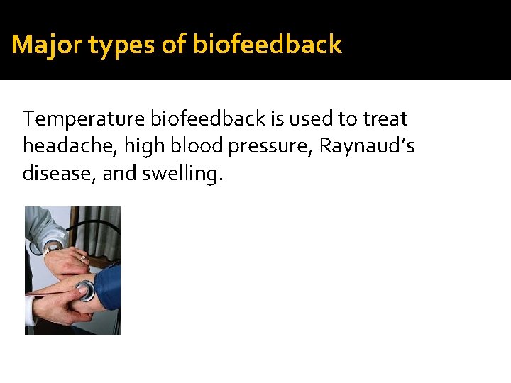 Major types of biofeedback Temperature biofeedback is used to treat headache, high blood pressure,