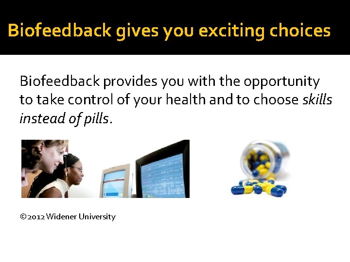 Biofeedback gives you exciting choices Biofeedback provides you with the opportunity to take control