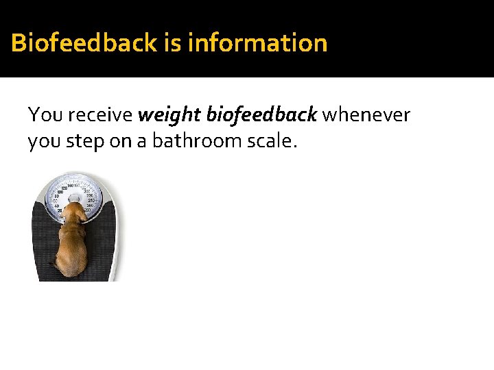 Biofeedback is information You receive weight biofeedback whenever you step on a bathroom scale.