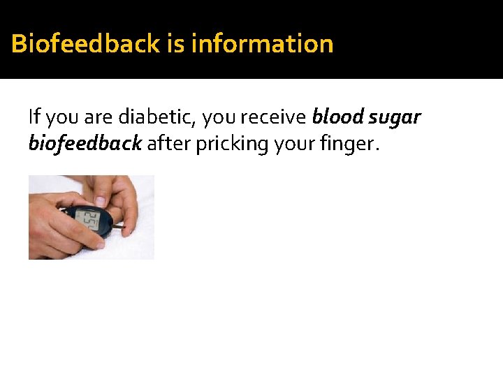 Biofeedback is information If you are diabetic, you receive blood sugar biofeedback after pricking