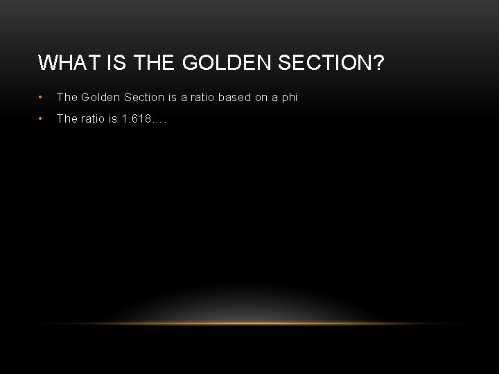WHAT IS THE GOLDEN SECTION? • The Golden Section is a ratio based on