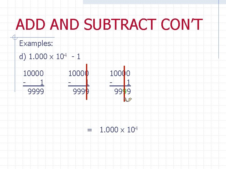 ADD AND SUBTRACT CON’T Examples: d) 1. 000 x 104 - 1 10000 1