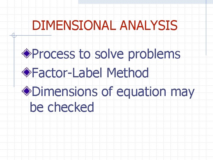 DIMENSIONAL ANALYSIS Process to solve problems Factor-Label Method Dimensions of equation may be checked