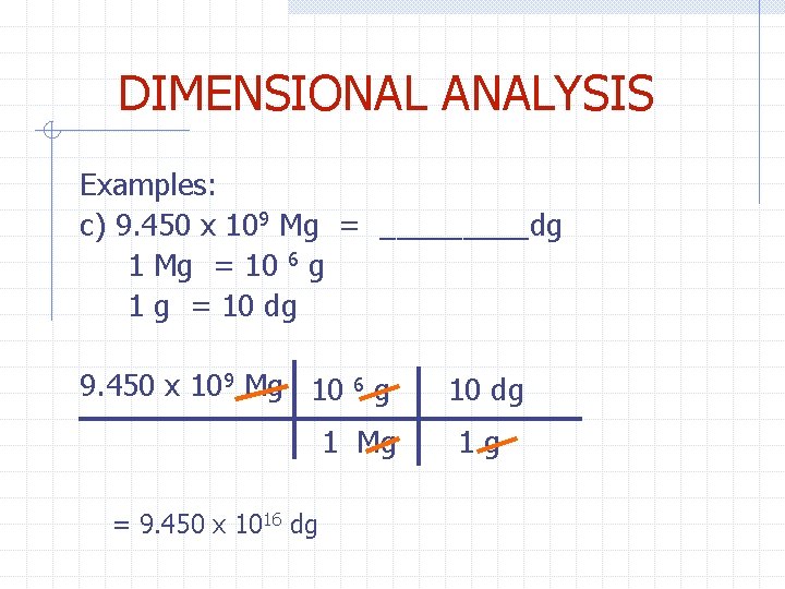 DIMENSIONAL ANALYSIS Examples: c) 9. 450 x 109 Mg = _____dg 1 Mg =