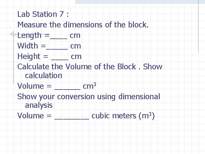 Lab Station 7 : Measure the dimensions of the block. Length =____ cm Width