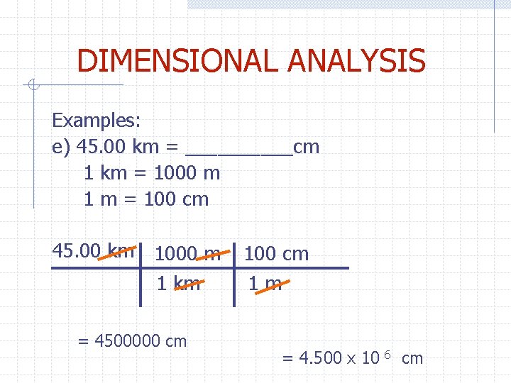 DIMENSIONAL ANALYSIS Examples: e) 45. 00 km = _____cm 1 km = 1000 m