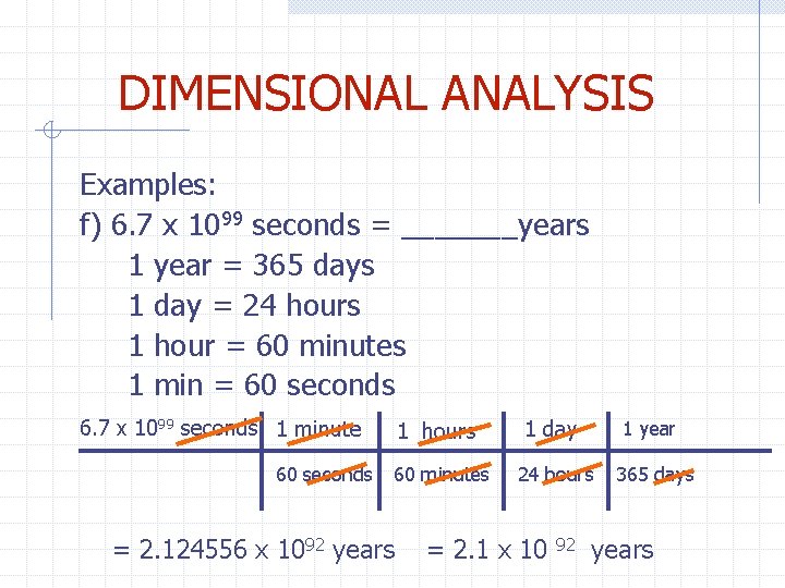 DIMENSIONAL ANALYSIS Examples: f) 6. 7 x 1099 seconds = _______years 1 year =