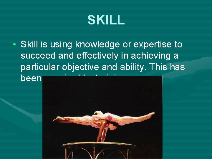 SKILL • Skill is using knowledge or expertise to succeed and effectively in achieving