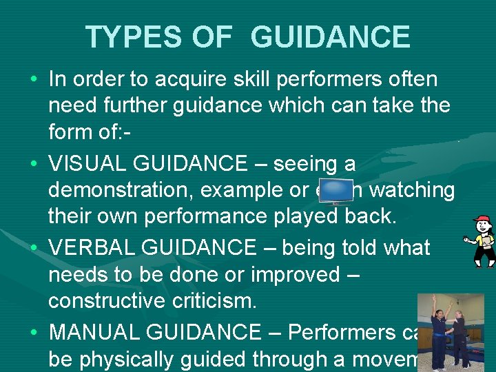 TYPES OF GUIDANCE • In order to acquire skill performers often need further guidance