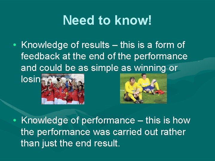 Need to know! • Knowledge of results – this is a form of feedback