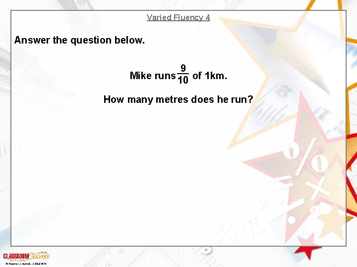 Varied Fluency 4 Answer the question below. 9 Mike runs 10 of 1 km.