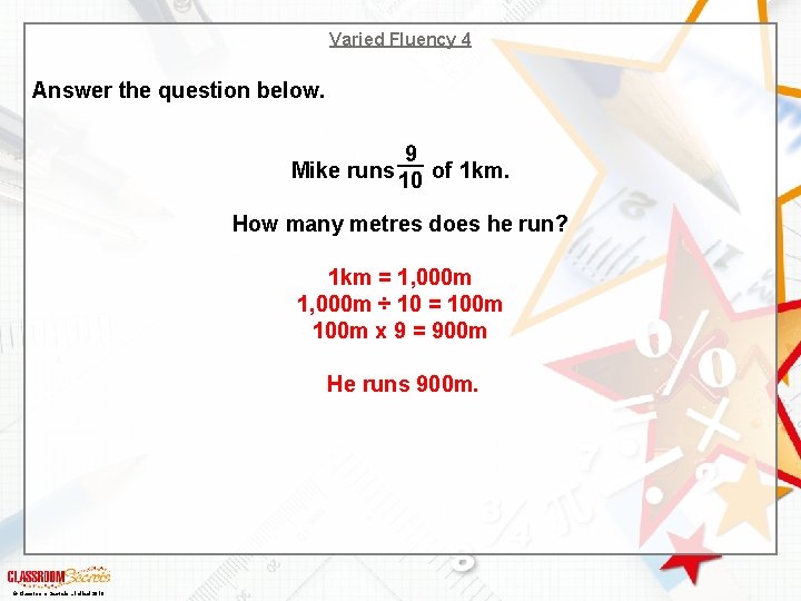 Varied Fluency 4 Answer the question below. 9 Mike runs 10 of 1 km.