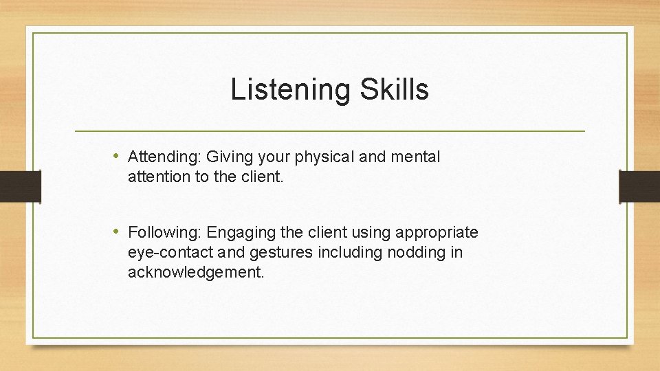 Listening Skills • Attending: Giving your physical and mental attention to the client. •