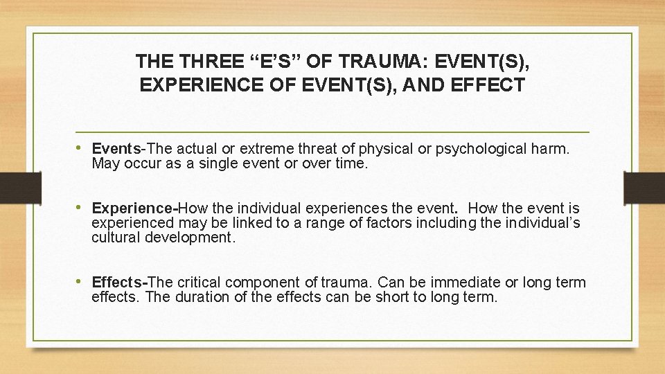 THE THREE “E’S” OF TRAUMA: EVENT(S), EXPERIENCE OF EVENT(S), AND EFFECT • Events-The actual