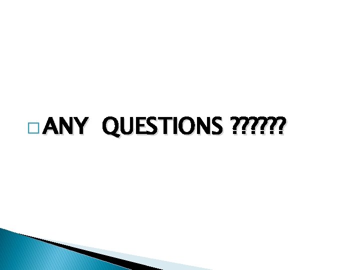 � ANY QUESTIONS ? ? ? � ANY QUESTIONS ? ? ?