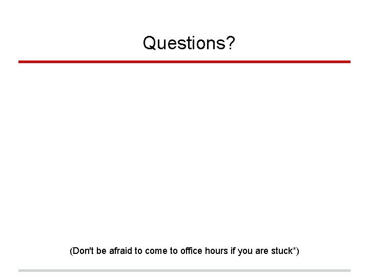 Questions? (Don't be afraid to come to office hours if you are stuck*) 