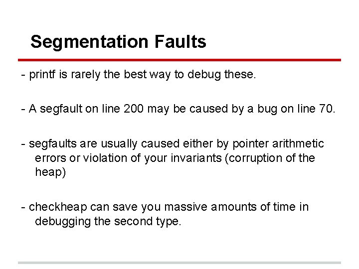 Segmentation Faults - printf is rarely the best way to debug these. - A