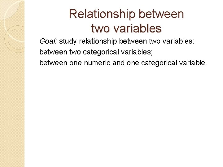 Relationship between two variables Goal: study relationship between two variables: between two categorical variables;