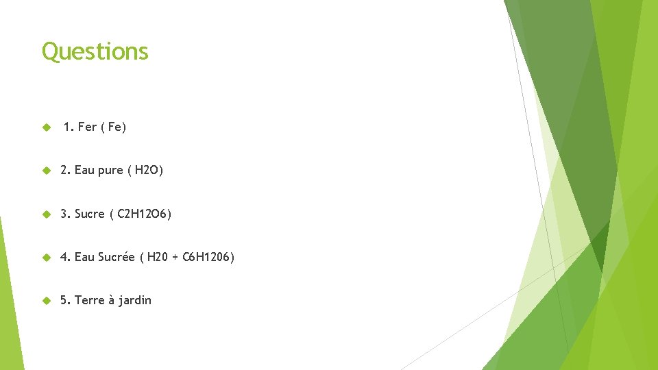 Questions 1. Fer ( Fe) 2. Eau pure ( H 2 O) 3. Sucre