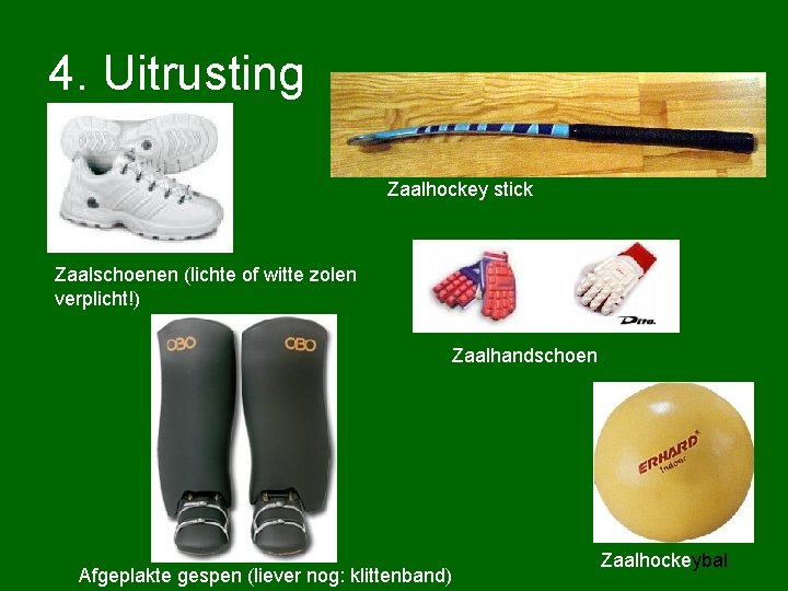 4. Uitrusting Zaalhockey stick Zaalschoenen (lichte of witte zolen verplicht!) Zaalhandschoen Afgeplakte gespen (liever