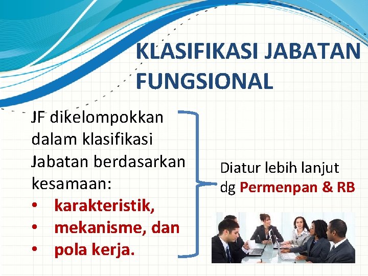 KLASIFIKASI JABATAN FUNGSIONAL JF dikelompokkan dalam klasifikasi Jabatan berdasarkan kesamaan: • karakteristik, • mekanisme,