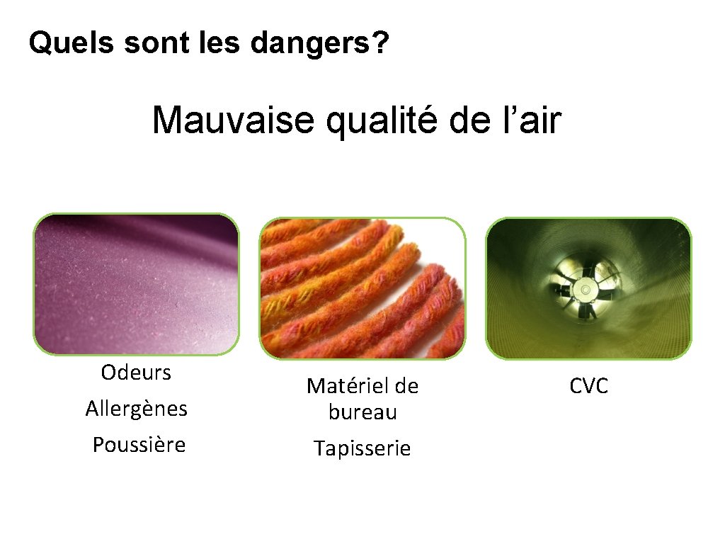 Quels sont les dangers? What’s at Stake Mauvaise qualité de l’air Odeurs Allergènes Poussière