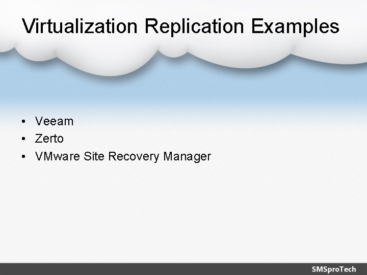 Virtualization Replication Examples • Veeam • Zerto • VMware Site Recovery Manager 