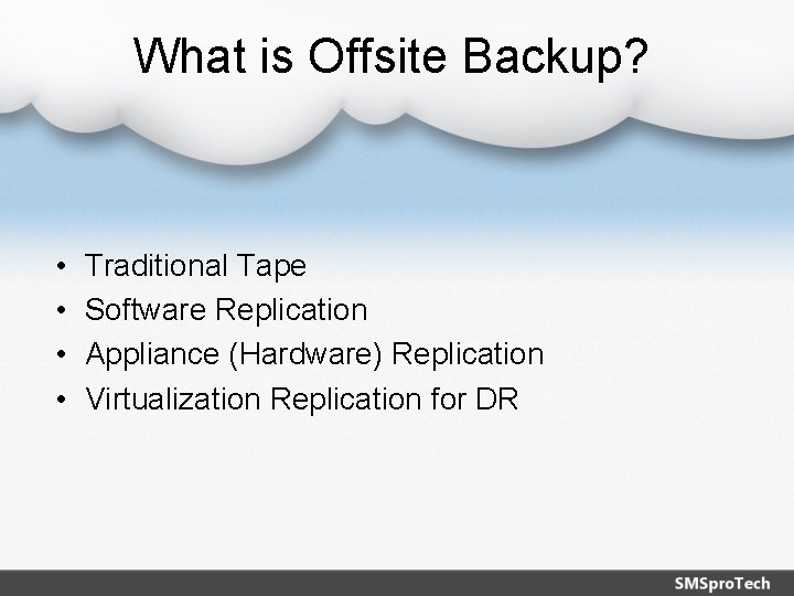 What is Offsite Backup? • • Traditional Tape Software Replication Appliance (Hardware) Replication Virtualization