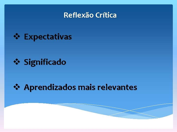 Reflexão Crítica v Expectativas v Significado v Aprendizados mais relevantes 