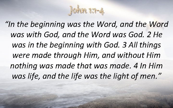 John 1: 1 -4 “In the beginning was the Word, and the Word was