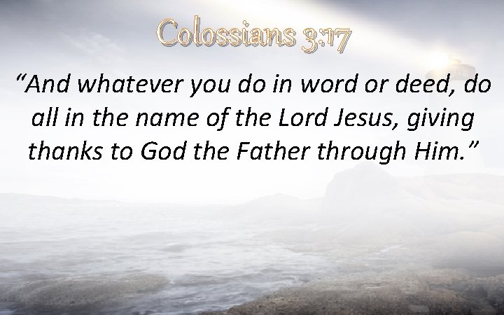 Colossians 3: 17 “And whatever you do in word or deed, do all in
